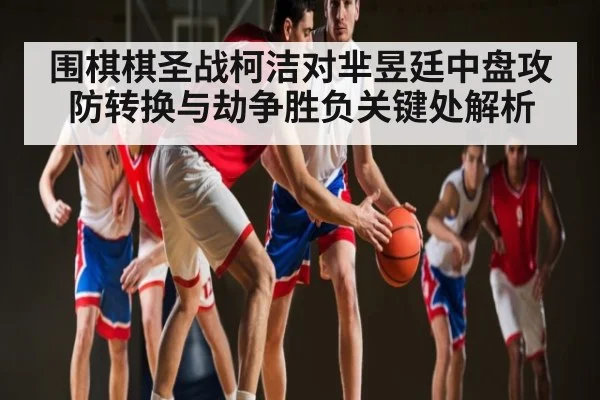 围棋棋圣战柯洁对芈昱廷中盘攻防转换与劫争胜负关键处解析