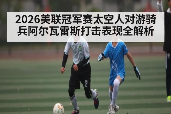 2026美联冠军赛太空人对游骑兵阿尔瓦雷斯打击表现全解析