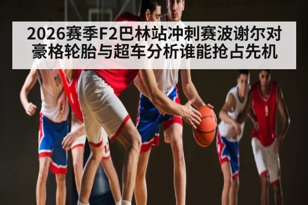 2026赛季F2巴林站冲刺赛波谢尔对豪格轮胎与超车分析谁能抢占先机